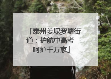 泰州姜堰罗塘街道：护航中高考 呵护千万家