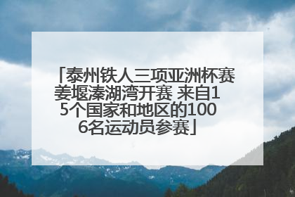 泰州铁人三项亚洲杯赛姜堰溱湖湾开赛 来自15个国家和地区的1006名运动员参赛