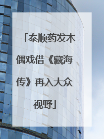 泰顺药发木偶戏借《藏海传》再入大众视野