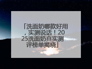 洗面奶哪款好用，实测说话！2025洗面奶真实测评榜单揭晓