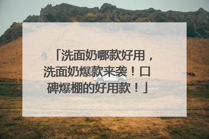 洗面奶哪款好用，洗面奶爆款来袭！口碑爆棚的好用款！