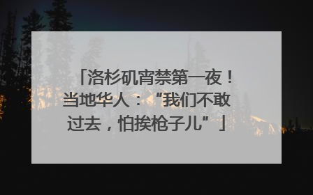 洛杉矶宵禁第一夜！当地华人：“我们不敢过去，怕挨枪子儿”