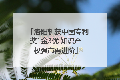 洛阳斩获中国专利奖1金3优 知识产权强市再进阶