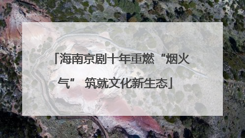 海南京剧十年重燃“烟火气” 筑就文化新生态