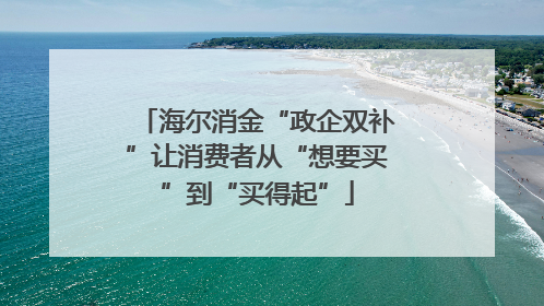 海尔消金“政企双补”让消费者从“想要买”到“买得起”