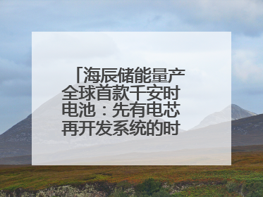 海辰储能量产全球首款千安时电池：先有电芯再开发系统的时代已成过去