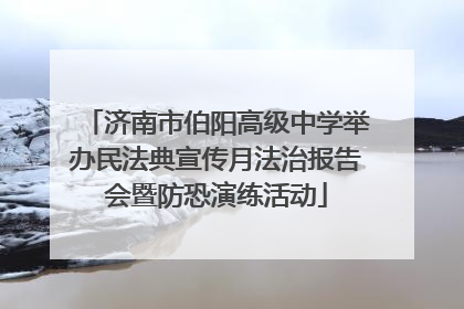 济南市伯阳高级中学举办民法典宣传月法治报告会暨防恐演练活动