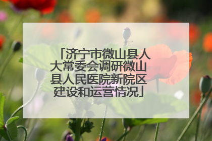济宁市微山县人大常委会调研微山县人民医院新院区建设和运营情况
