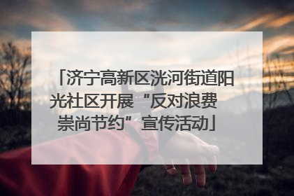 济宁高新区洸河街道阳光社区开展“反对浪费 崇尚节约”宣传活动
