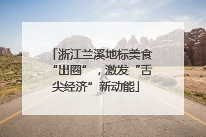 浙江兰溪地标美食“出圈”，激发“舌尖经济”新动能