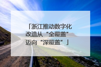 浙江推动数字化改造从“全覆盖”迈向“深覆盖”