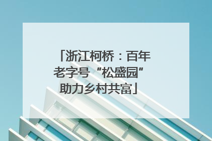 浙江柯桥：百年老字号“松盛园”助力乡村共富
