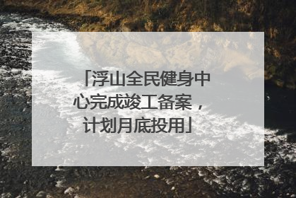 浮山全民健身中心完成竣工备案，计划月底投用