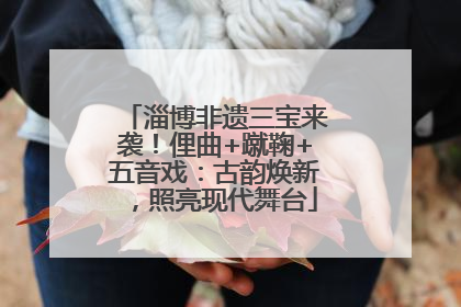 淄博非遗三宝来袭！俚曲+蹴鞠+五音戏：古韵焕新，照亮现代舞台
