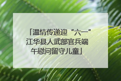 温情传递迎“六一” 江华县人武部官兵端午慰问留守儿童
