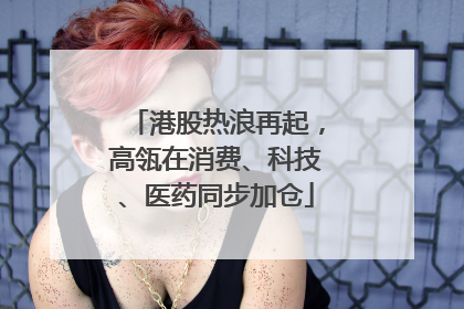 港股热浪再起，高瓴在消费、科技、医药同步加仓