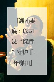 湖南娄底：以司法“绿盾”守护千年梯田