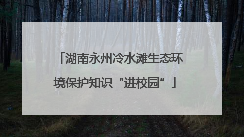 湖南永州冷水滩生态环境保护知识“进校园”