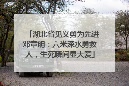 湖北省见义勇为先进邓章明：六米深水勇救人，生死瞬间显大爱
