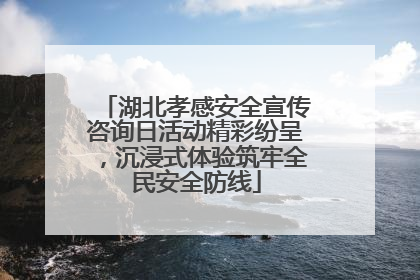 湖北孝感安全宣传咨询日活动精彩纷呈，沉浸式体验筑牢全民安全防线
