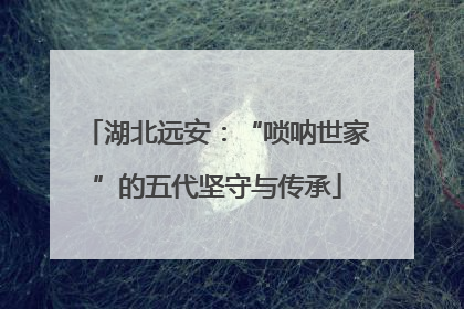 湖北远安：“唢呐世家”的五代坚守与传承