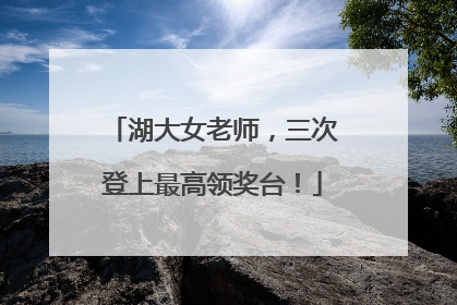 湖大女老师，三次登上最高领奖台！