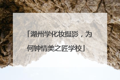 湖州学化妆摄影，为何钟情美之匠学校