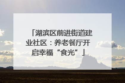 湖滨区前进街道建业社区：养老餐厅开启幸福“食光”