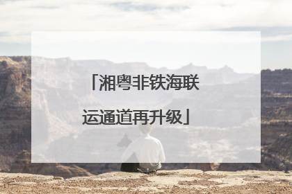 湘粤非铁海联运通道再升级