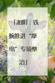 湘阴：铁腕推进“摩电”专项整治