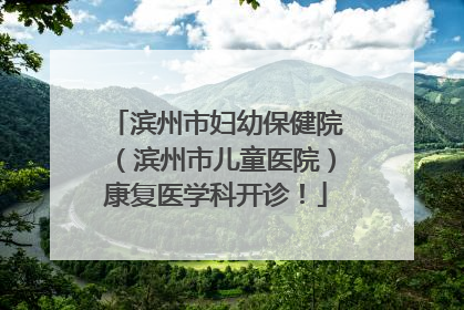 滨州市妇幼保健院（滨州市儿童医院）康复医学科开诊！