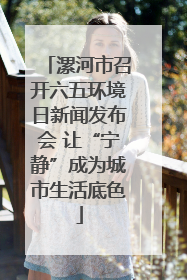 漯河市召开六五环境日新闻发布会 让“宁静”成为城市生活底色