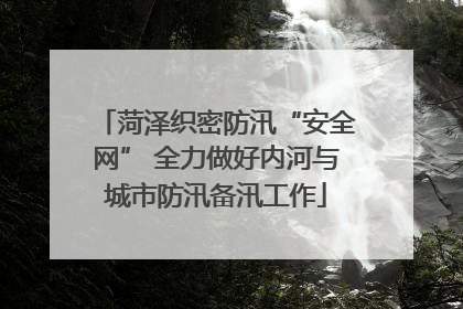 菏泽织密防汛“安全网” 全力做好内河与城市防汛备汛工作
