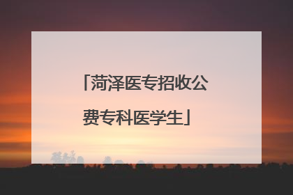 菏泽医专招收公费专科医学生