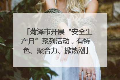 菏泽市开展“安全生产月”系列活动，有特色、聚合力、掀热潮