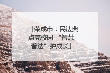 荣成市：民法典点亮校园 “智慧普法”护成长
