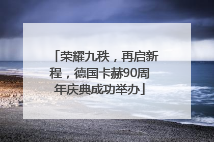 荣耀九秩，再启新程，德国卡赫90周年庆典成功举办