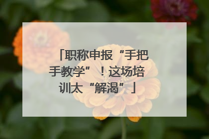 职称申报“手把手教学”！这场培训太“解渴”