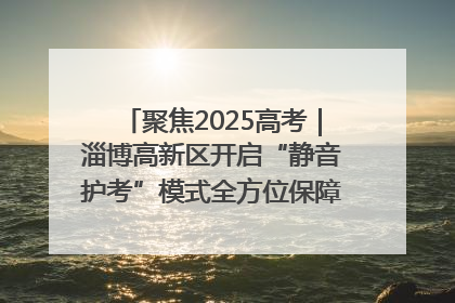 聚焦2025高考｜淄博高新区开启“静音护考”模式全方位保障高考环境整洁