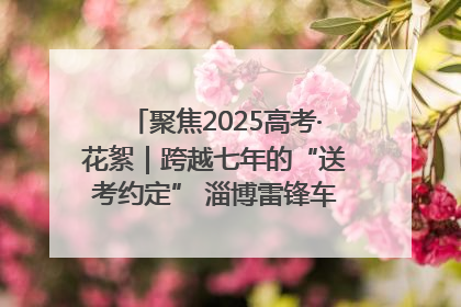 聚焦2025高考·花絮｜跨越七年的“送考约定” 淄博雷锋车队温暖两代人