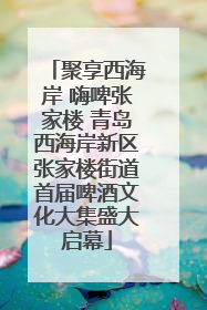 聚享西海岸 嗨啤张家楼 青岛西海岸新区张家楼街道首届啤酒文化大集盛大启幕