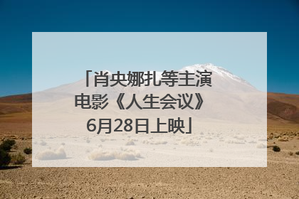 肖央娜扎等主演电影《人生会议》6月28日上映