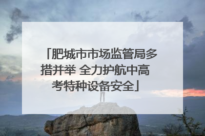 肥城市市场监管局多措并举 全力护航中高考特种设备安全