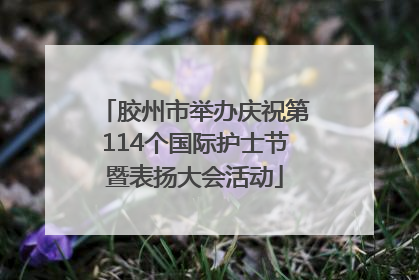 胶州市举办庆祝第114个国际护士节暨表扬大会活动