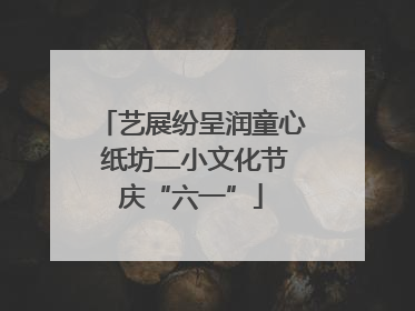 艺展纷呈润童心 纸坊二小文化节庆“六一”