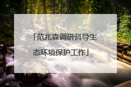 范兆森调研督导生态环境保护工作