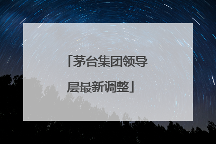 茅台集团领导层最新调整