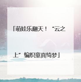 萌娃乐翻天！“云之上”编织童真绮梦