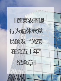 蓬莱农商银行为退休老党员颁发“光荣在党五十年”纪念章
