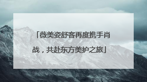 薇美姿舒客再度携手肖战，共赴东方美护之旅